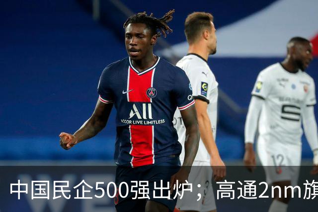 中国民企500强出炉；高通2nm旗舰SoC第六代骁龙8超级至尊版发布