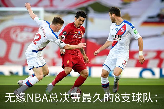 无缘NBA总决赛最久的8支球队：快船队56年排第三，一队已76年无缘